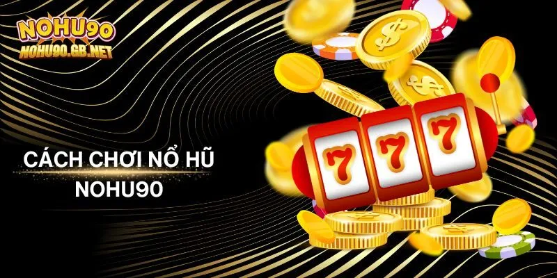 Cách Chơi Nổ Hũ Nohu90 Hiệu Quả Trúng Jackpot Khủng
