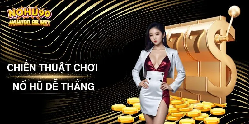 Chiến Thuật Chơi Nổ Hũ Dễ Thắng Giúp Bạn Về Bờ An Toàn