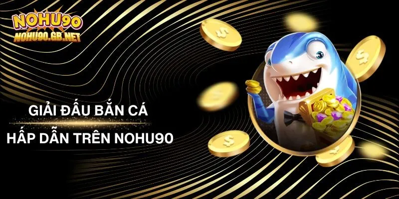 Tổng Hợp Giải Đấu Bắn Cá Hấp Dẫn Trên Nohu90