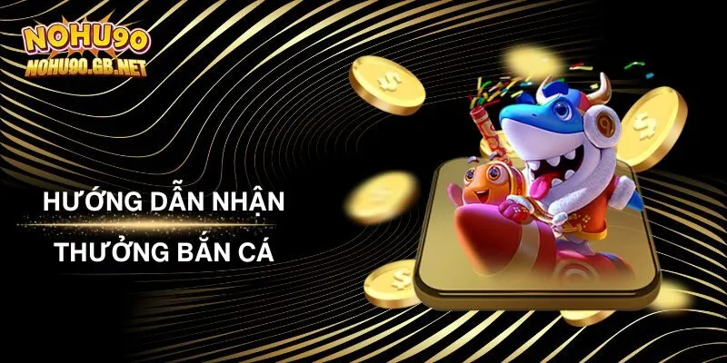Hướng Dẫn Nhận Thưởng Bắn Cá Nohu90 Nhanh - Gọn - Lẹ