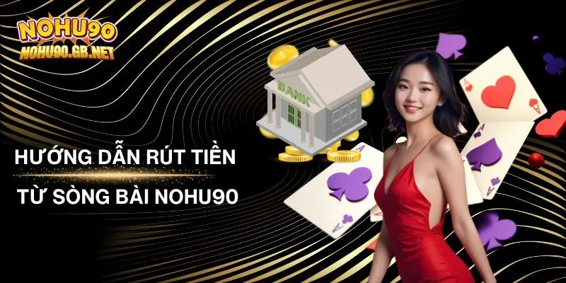 Hướng Dẫn Rút Tiền Từ Sòng Bài Nohu90 Chi Tiết Nhất