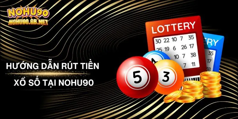 Hướng Dẫn Rút Tiền Xổ Số Tại Nohu90 Chi Tiết, Dễ Hiểu