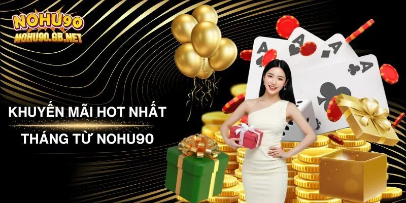 Khuyến Mãi Hot Nhất Tháng Từ Nohu90 Dành Cho Bet Thủ