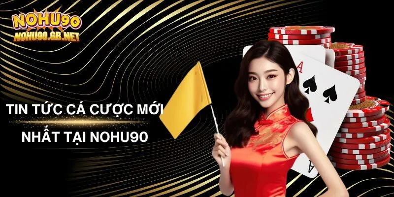 Tổng Hợp Các Tin Tức Cá Cược Mới Nhất Tại Nohu90 Cho Tân Thủ