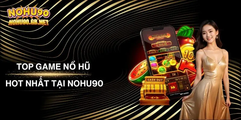 Top Game Nổ Hũ Hot Nhất Tại Nohu90 - Giải Trí Để Đổi Đời