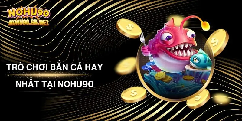 Trò Chơi Bắn Cá Hay Nhất Tại Nohu90 Bạn Nhất Định Phải Thử