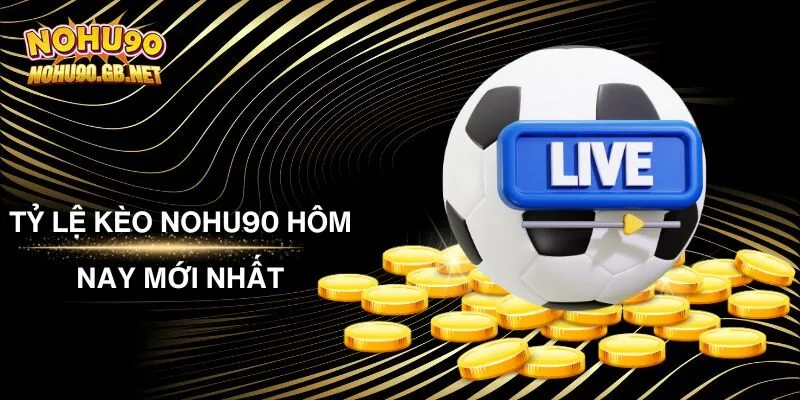 Tỷ Lệ Kèo Nohu90 Hôm Nay Mới Nhất - Cập Nhật Cực Chi Tiết